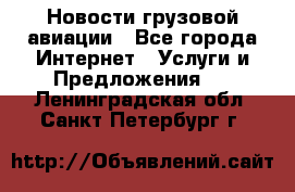 Новости грузовой авиации - Все города Интернет » Услуги и Предложения   . Ленинградская обл.,Санкт-Петербург г.